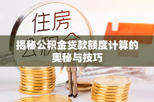 阿坝揭秘公积金贷款额度计算的奥秘与技巧
