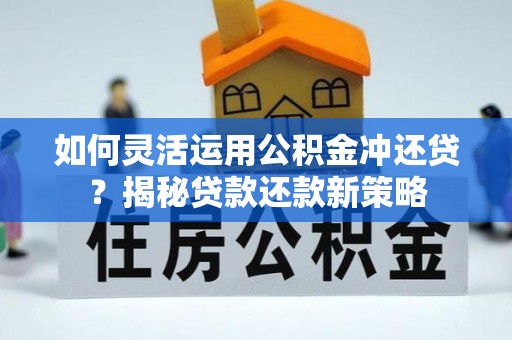 阿坝如何灵活运用公积金冲还贷？揭秘贷款还款新策略