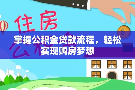 阿坝掌握公积金贷款流程，轻松实现购房梦想