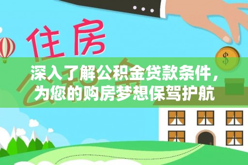 阿坝深入了解公积金贷款条件，为您的购房梦想保驾护航