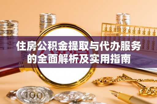 阿坝住房公积金提取与代办服务的全面解析及实用指南