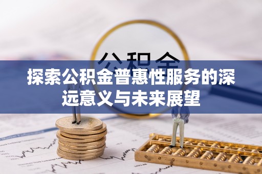 阿坝探索公积金普惠性服务的深远意义与未来展望