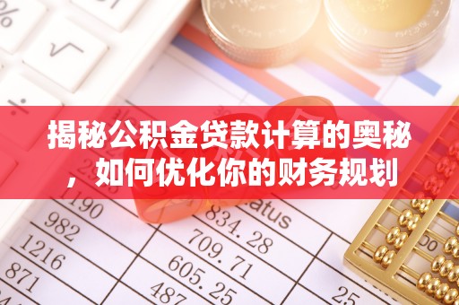 阿坝揭秘公积金贷款计算的奥秘，如何优化你的财务规划