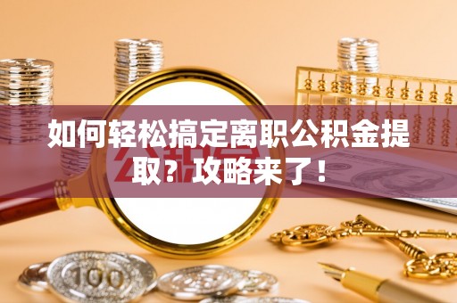 阿坝如何轻松搞定离职公积金提取？攻略来了！