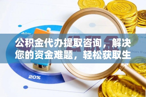 阿坝公积金代办提取咨询，解决您的资金难题，轻松获取生活助力