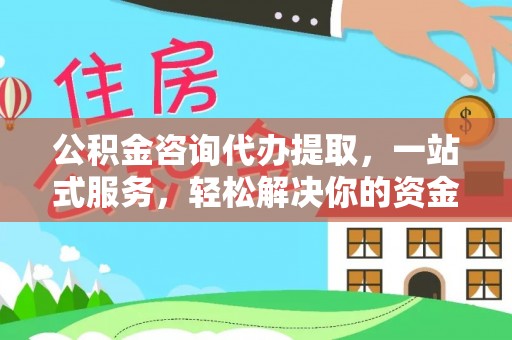 阿坝公积金咨询代办提取，一站式服务，轻松解决你的资金难题