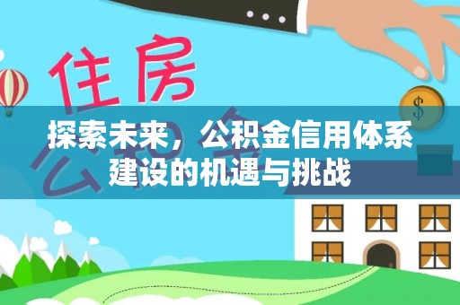 阿坝探索未来，公积金信用体系建设的机遇与挑战