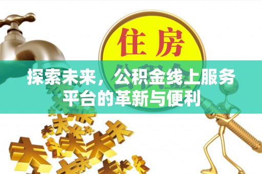 阿坝探索未来，公积金线上服务平台的革新与便利