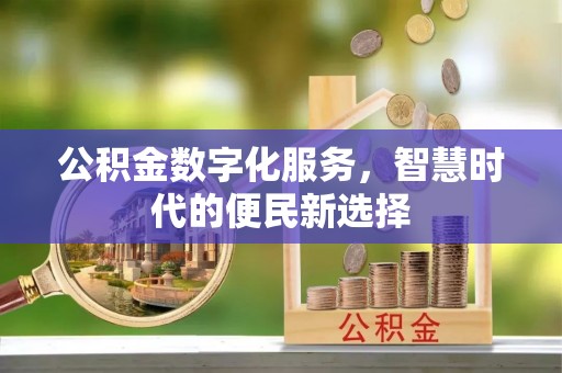 阿坝公积金数字化服务，智慧时代的便民新选择