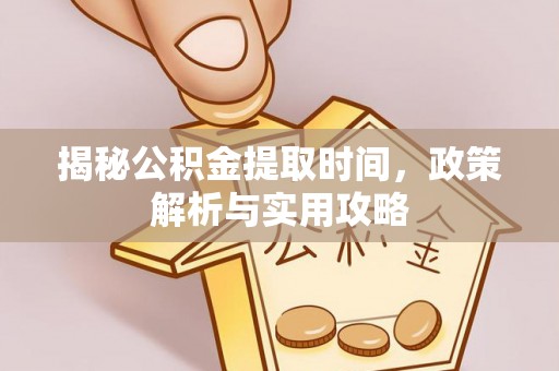 阿坝揭秘公积金提取时间，政策解析与实用攻略