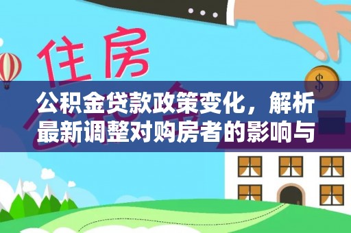 阿坝公积金贷款政策变化，解析最新调整对购房者的影响与机遇