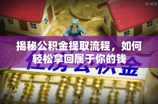 阿坝揭秘公积金提取流程，如何轻松拿回属于你的钱
