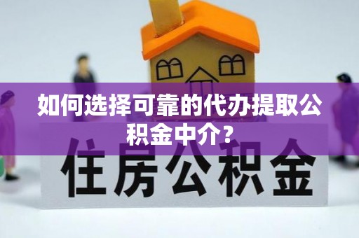 阿坝如何选择可靠的代办提取公积金中介？