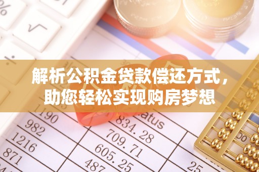 阿坝解析公积金贷款偿还方式，助您轻松实现购房梦想