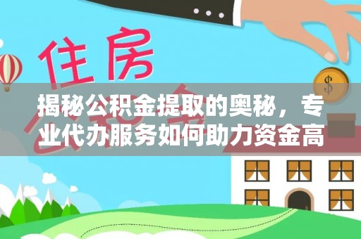 阿坝揭秘公积金提取的奥秘，专业代办服务如何助力资金高效管理