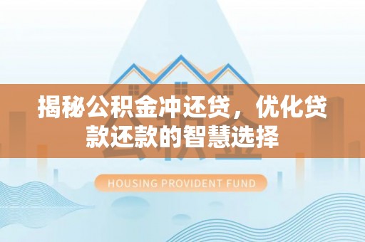 阿坝揭秘公积金冲还贷，优化贷款还款的智慧选择
