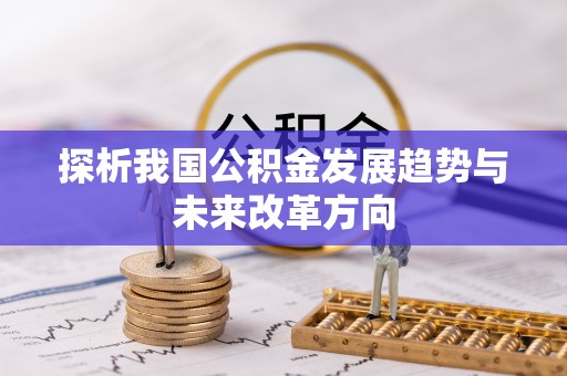 阿坝探析我国公积金发展趋势与未来改革方向