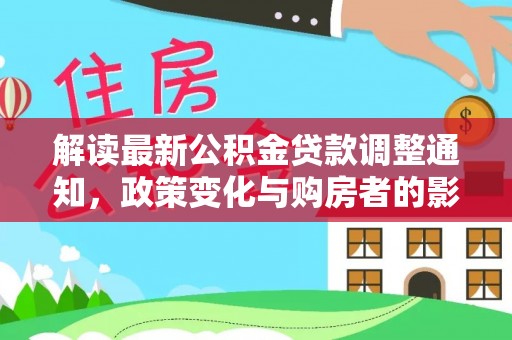阿坝解读最新公积金贷款调整通知，政策变化与购房者的影响