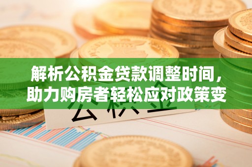 阿坝解析公积金贷款调整时间，助力购房者轻松应对政策变化