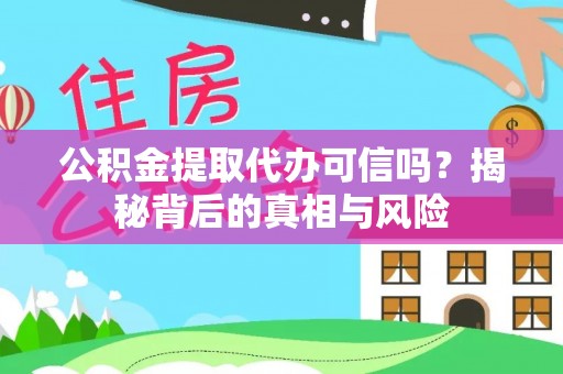阿坝公积金提取代办可信吗？揭秘背后的真相与风险