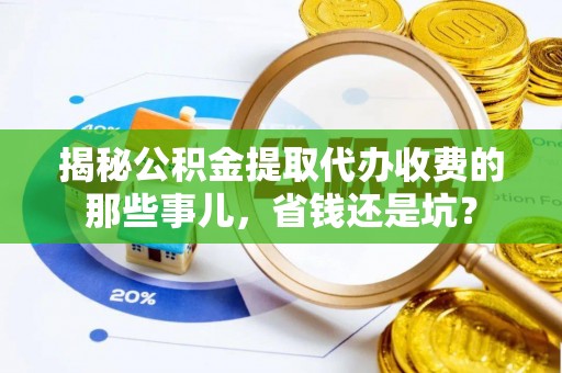 阿坝揭秘公积金提取代办收费的那些事儿，省钱还是坑？
