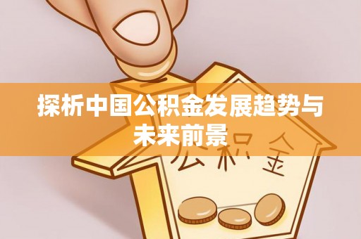 阿坝探析中国公积金发展趋势与未来前景