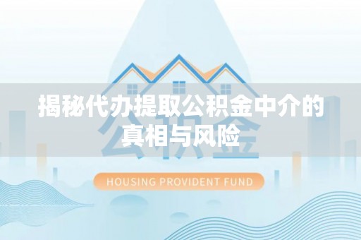 阿坝揭秘代办提取公积金中介的真相与风险