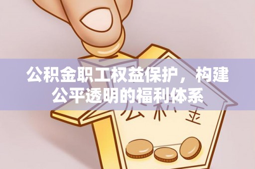 阿坝公积金职工权益保护，构建公平透明的福利体系