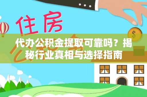 阿坝代办公积金提取可靠吗？揭秘行业真相与选择指南