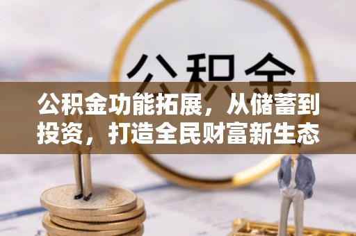 阿坝公积金功能拓展，从储蓄到投资，打造全民财富新生态