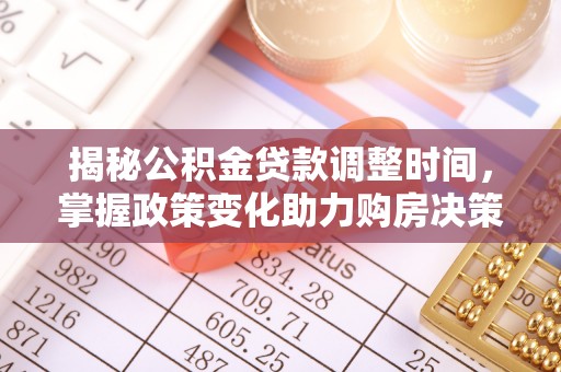 阿坝揭秘公积金贷款调整时间，掌握政策变化助力购房决策