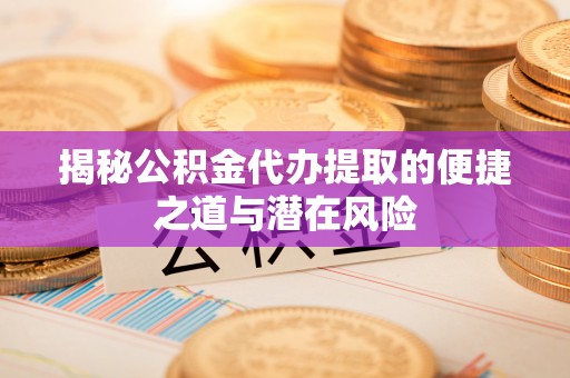 阿坝揭秘公积金代办提取的便捷之道与潜在风险