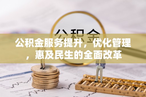阿坝公积金服务提升，优化管理，惠及民生的全面改革