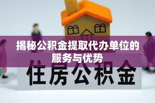 阿坝揭秘公积金提取代办单位的服务与优势