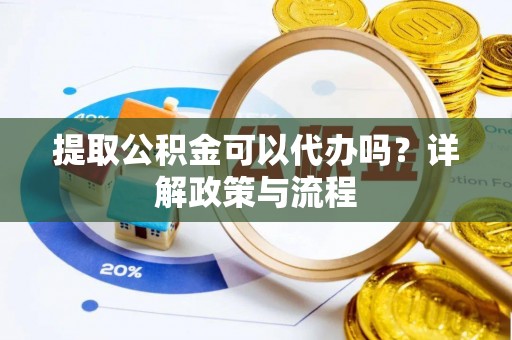 阿坝提取公积金可以代办吗？详解政策与流程