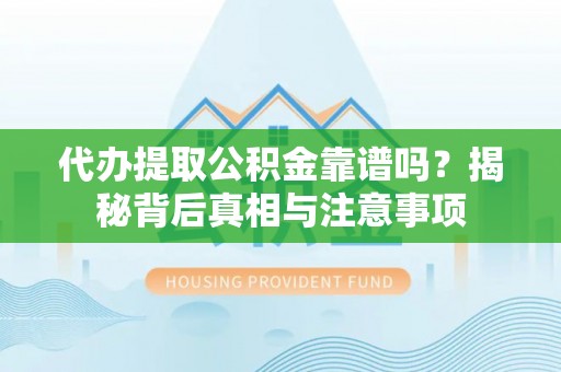 阿坝代办提取公积金靠谱吗？揭秘背后真相与注意事项
