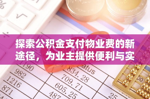 阿坝探索公积金支付物业费的新途径，为业主提供便利与实惠