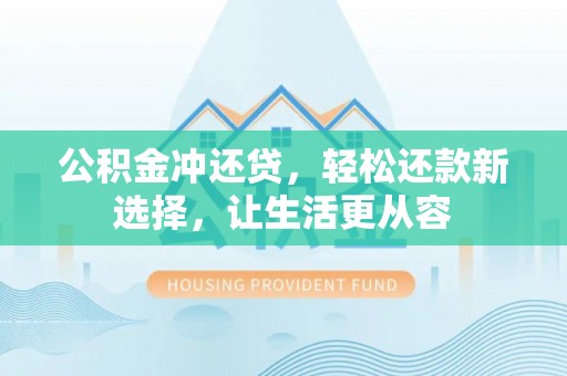 阿坝公积金冲还贷，轻松还款新选择，让生活更从容