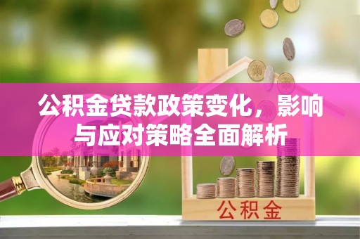 阿坝公积金贷款政策变化，影响与应对策略全面解析