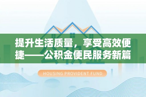 阿坝提升生活质量，享受高效便捷——公积金便民服务新篇章