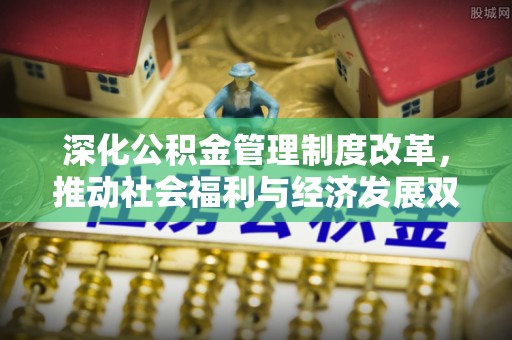阿坝深化公积金管理制度改革，推动社会福利与经济发展双轨并行