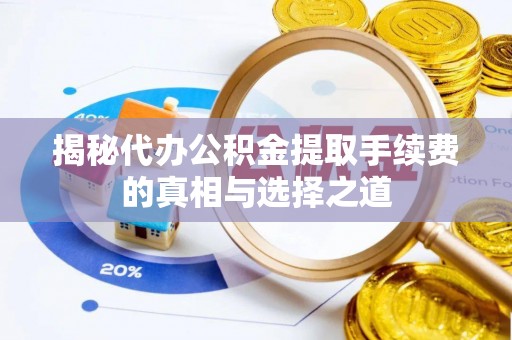 阿坝揭秘代办公积金提取手续费的真相与选择之道