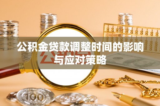 阿坝公积金贷款调整时间的影响与应对策略