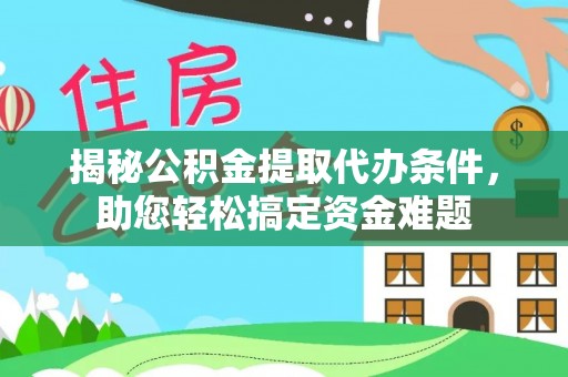 阿坝揭秘公积金提取代办条件，助您轻松搞定资金难题