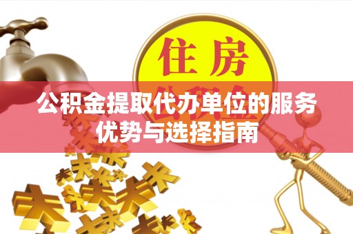 阿坝公积金提取代办单位的服务优势与选择指南
