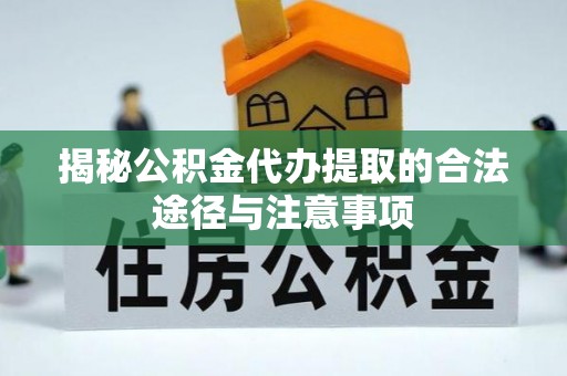 阿坝揭秘公积金代办提取的合法途径与注意事项