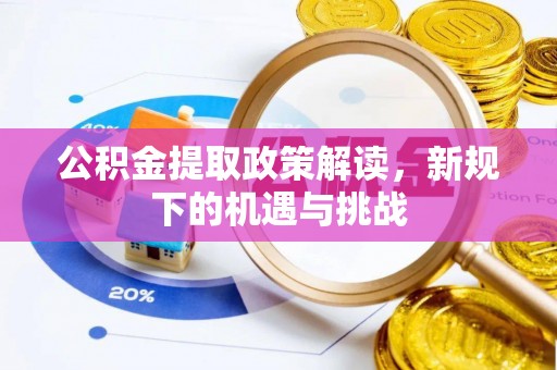 阿坝公积金提取政策解读，新规下的机遇与挑战