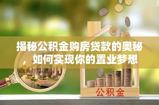 阿坝揭秘公积金购房贷款的奥秘，如何实现你的置业梦想