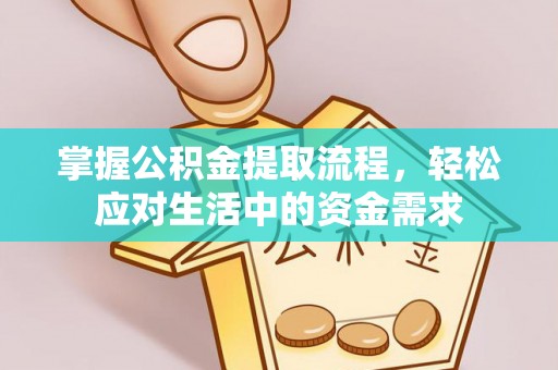 阿坝掌握公积金提取流程，轻松应对生活中的资金需求