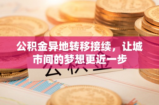 阿坝公积金异地转移接续，让城市间的梦想更近一步